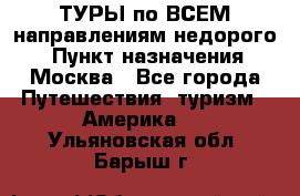 ТУРЫ по ВСЕМ направлениям недорого! › Пункт назначения ­ Москва - Все города Путешествия, туризм » Америка   . Ульяновская обл.,Барыш г.